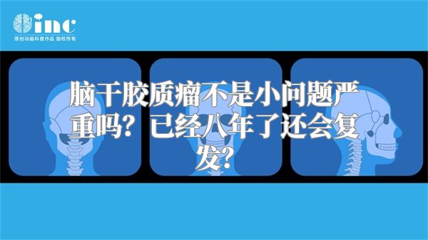 脑干胶质瘤不是小问题严重吗？已经八年了还会复发？