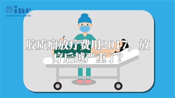 胶质瘤放疗费用2017，放疗后越严重了？