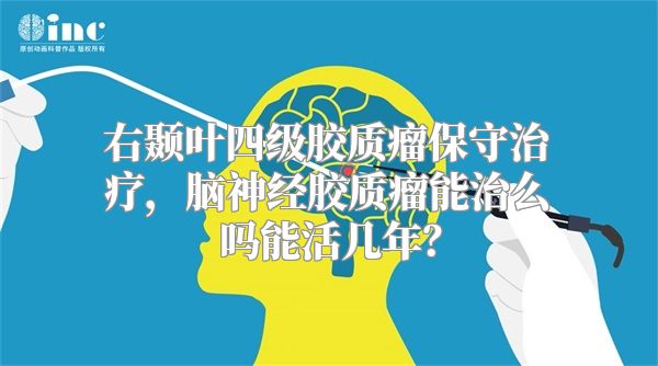 右颞叶四级胶质瘤保守治疗，脑神经胶质瘤能治么吗能活几年？