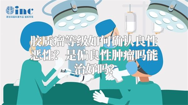 胶质瘤等级如何确认良性恶性？是偏良性肿瘤吗能治好吗？