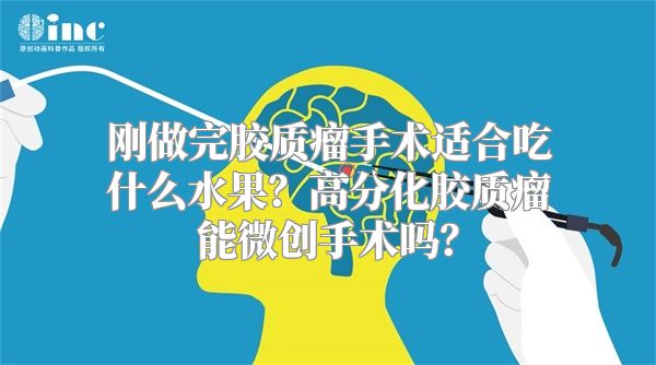 刚做完胶质瘤手术适合吃什么水果？高分化胶质瘤能微创手术吗？