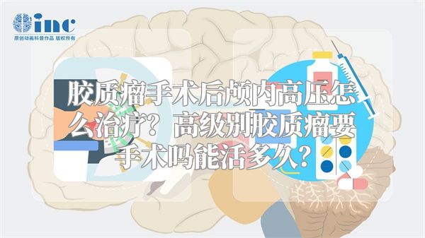 胶质瘤手术后颅内高压怎么治疗？高级别胶质瘤要手术吗能活多久？