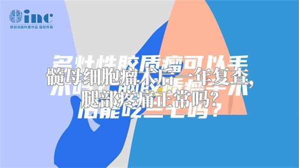 髓母细胞瘤术后一年复查，腿部疼痛正常吗？