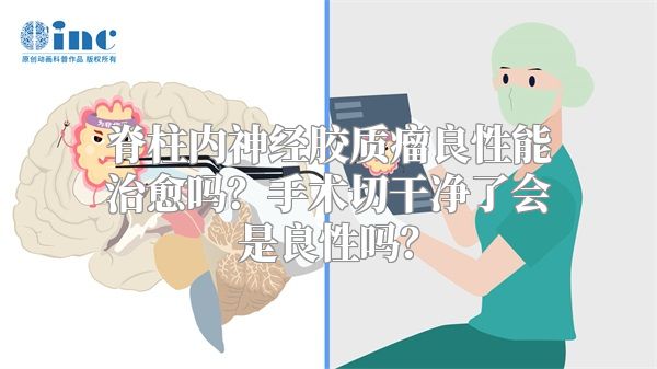 脊柱内神经胶质瘤良性能治愈吗？手术切干净了会是良性吗？