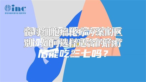 髓母细胞瘤化疗方案的区别：如何选择适合的治疗？