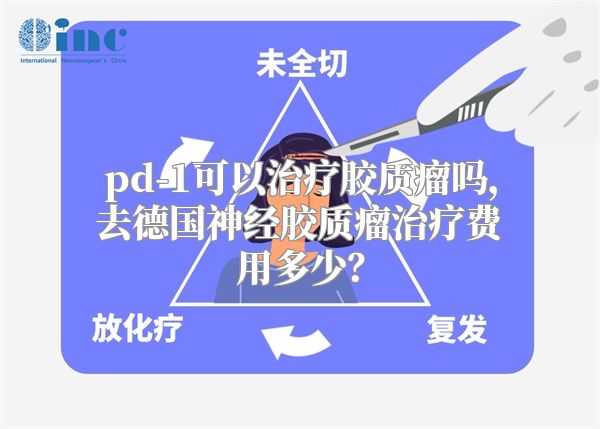 pd-1可以治疗胶质瘤吗，去德国神经胶质瘤治疗费用多少？