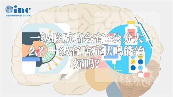 一级胶质瘤会有6公分大么？一级有啥症状吗能治好吗？