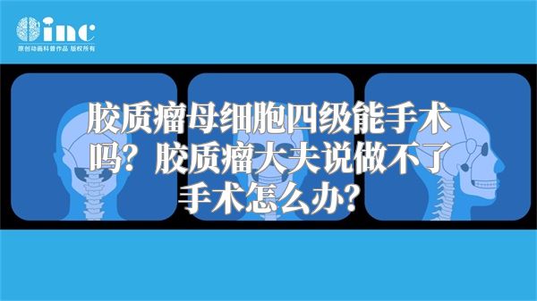 胶质瘤母细胞四级能手术吗？胶质瘤大夫说做不了手术怎么办？