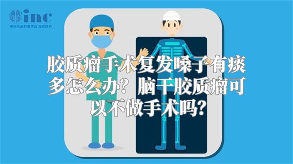 胶质瘤手术复发嗓子有痰多怎么办？脑干胶质瘤可以不做手术吗？