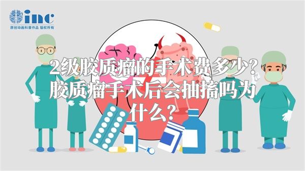 2级胶质瘤的手术费多少？胶质瘤手术后会抽搐吗为什么？