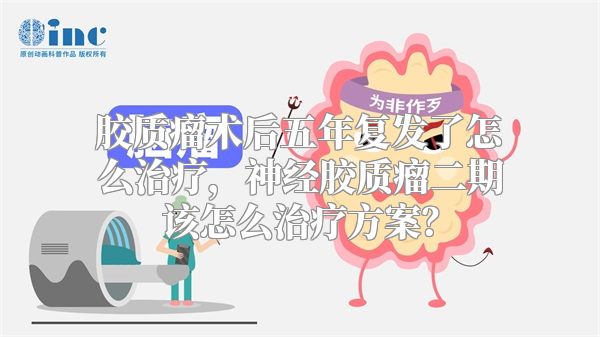 胶质瘤术后五年复发了怎么治疗，神经胶质瘤二期该怎么治疗方案？