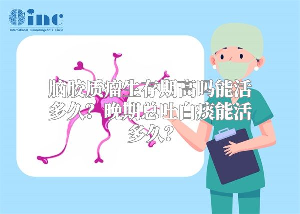 脑胶质瘤生存期高吗能活多久？晚期总吐白痰能活多久？