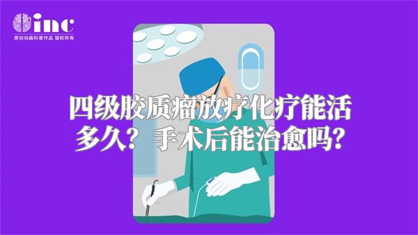 四级胶质瘤放疗化疗能活多久？手术后能治愈吗？