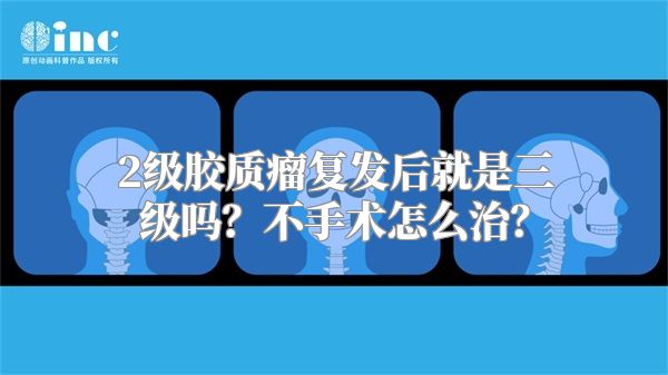 2级胶质瘤复发后就是三级吗？不手术怎么治？