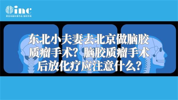 东北小夫妻去北京做脑胶质瘤手术？脑胶质瘤手术后放化疗应注意什么？