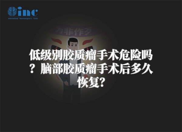 低级别胶质瘤手术危险吗？脑部胶质瘤手术后多久恢复？