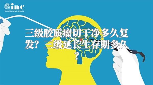 三级胶质瘤切干净多久复发？三级延长生存期多久？