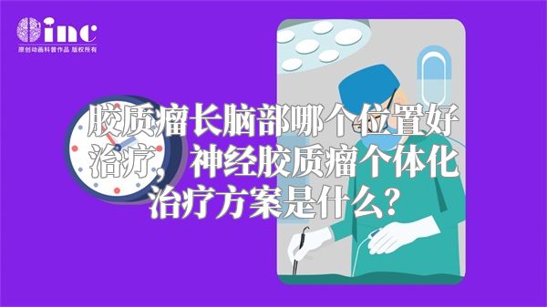 胶质瘤长脑部哪个位置好治疗，神经胶质瘤个体化治疗方案是什么？