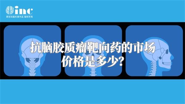 抗脑胶质瘤靶向药的市场价格是多少？