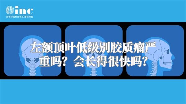 左额顶叶低级别胶质瘤严重吗？会长得很快吗？