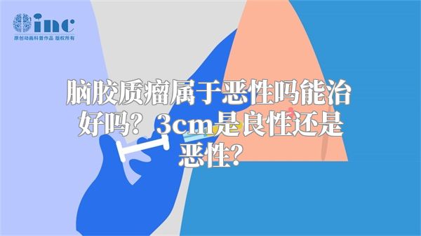 脑胶质瘤属于恶性吗能治好吗？3cm是良性还是恶性？