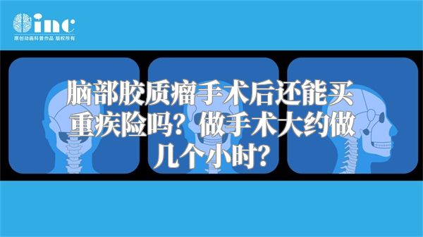 脑部胶质瘤手术后还能买重疾险吗？做手术大约做几个小时？