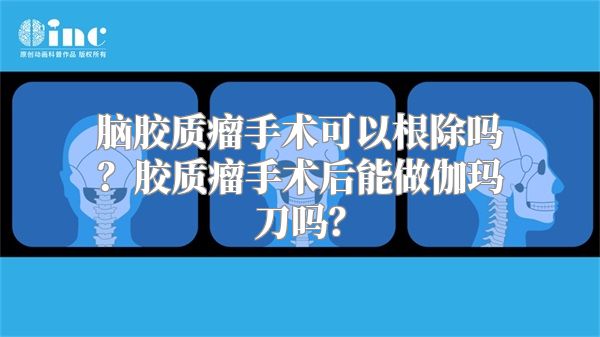 脑胶质瘤手术可以根除吗？胶质瘤手术后能做伽玛刀吗？