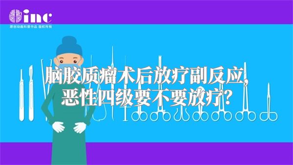 脑胶质瘤术后放疗副反应，恶性四级要不要放疗？