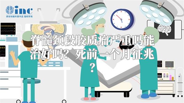 脊髓颈段胶质瘤严重吗能治好吗？死前一个月征兆？