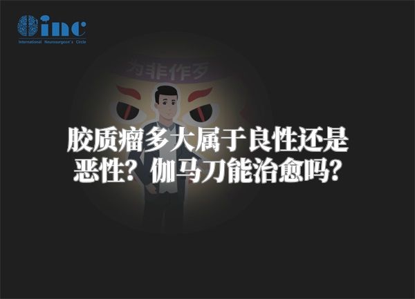 胶质瘤多大属于良性还是恶性？伽马刀能治愈吗？