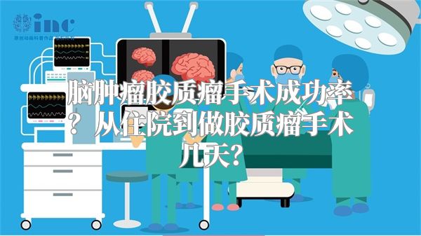 脑肿瘤胶质瘤手术成功率？从住院到做胶质瘤手术几天？