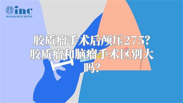 胶质瘤手术后颅压275？胶质瘤和脑瘤手术区别大吗？