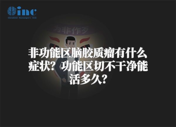 非功能区脑胶质瘤有什么症状？功能区切不干净能活多久？