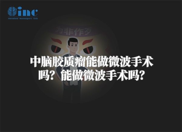 中脑胶质瘤能做微波手术吗？能做微波手术吗？