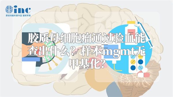 胶质母细胞瘤通过验血能查出什么？样本mgmt无甲基化？