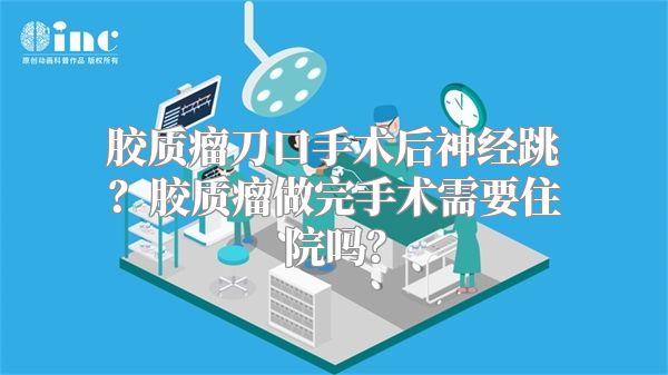 胶质瘤刀口手术后神经跳？胶质瘤做完手术需要住院吗？