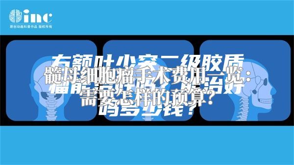 髓母细胞瘤手术费用一览：需要怎样的预算？