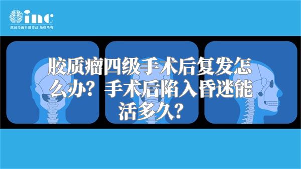 胶质瘤四级手术后复发怎么办？手术后陷入昏迷能活多久？