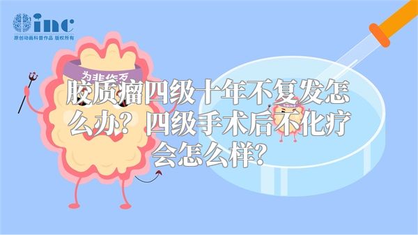 胶质瘤四级十年不复发怎么办？四级手术后不化疗会怎么样？