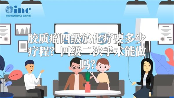 胶质瘤四级放化疗要多少疗程？四级二次手术能做吗？