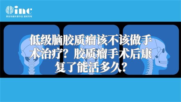 低级脑胶质瘤该不该做手术治疗？胶质瘤手术后康复了能活多久？