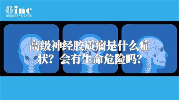 高级神经胶质瘤是什么症状？会有生命危险吗？