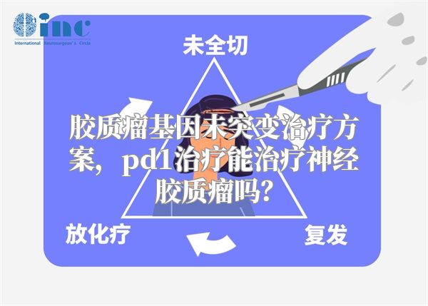 胶质瘤基因未突变治疗方案，pd1治疗能治疗神经胶质瘤吗？