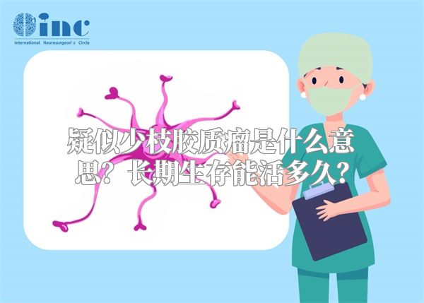 疑似少枝胶质瘤是什么意思？长期生存能活多久？