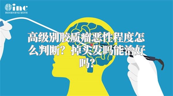 高级别胶质瘤恶性程度怎么判断？掉头发吗能治好吗？