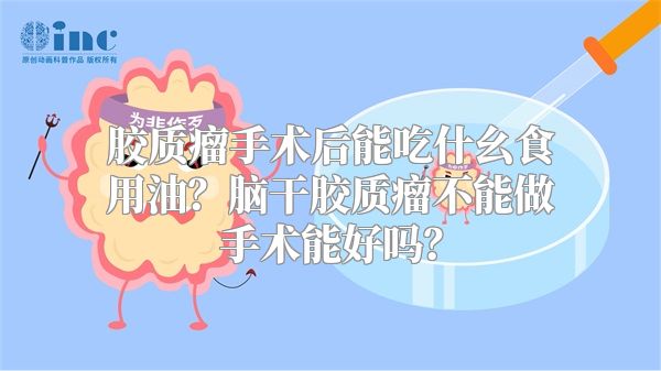 胶质瘤手术后能吃什幺食用油？脑干胶质瘤不能做手术能好吗？