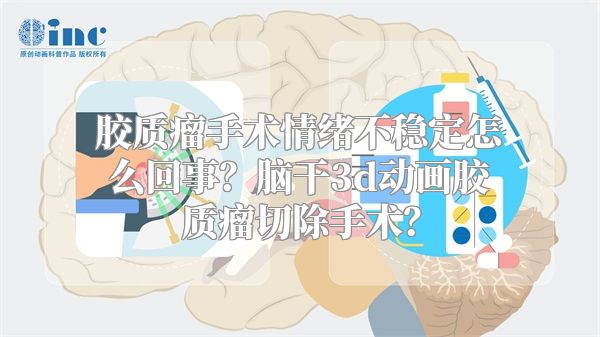 胶质瘤手术情绪不稳定怎么回事？脑干3d动画胶质瘤切除手术？