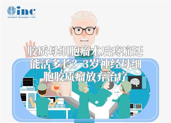 胶质母细胞瘤术后疼痛还能活多长？3岁神经母细胞胶质瘤放弃治疗