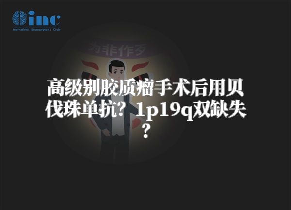 高级别胶质瘤手术后用贝伐珠单抗？1p19q双缺失？