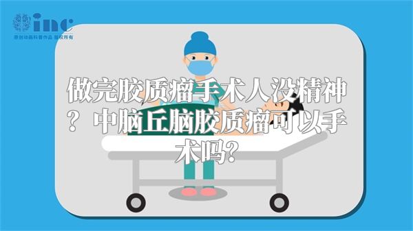 做完胶质瘤手术人没精神？中脑丘脑胶质瘤可以手术吗？